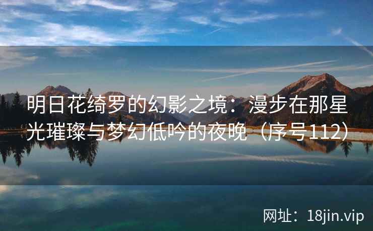 明日花绮罗的幻影之境：漫步在那星光璀璨与梦幻低吟的夜晚（序号112）