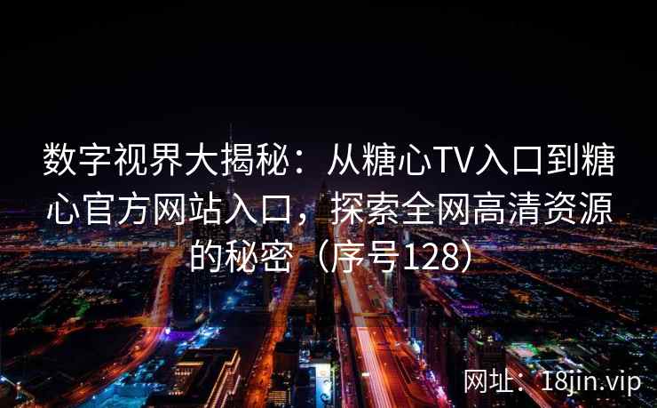 数字视界大揭秘：从糖心TV入口到糖心官方网站入口，探索全网高清资源的秘密（序号128）  第1张