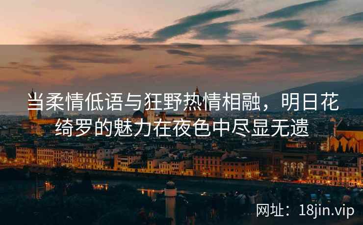 当柔情低语与狂野热情相融，明日花绮罗的魅力在夜色中尽显无遗  第2张