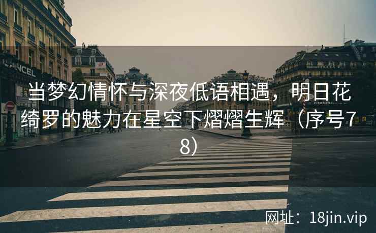 当梦幻情怀与深夜低语相遇，明日花绮罗的魅力在星空下熠熠生辉（序号78）