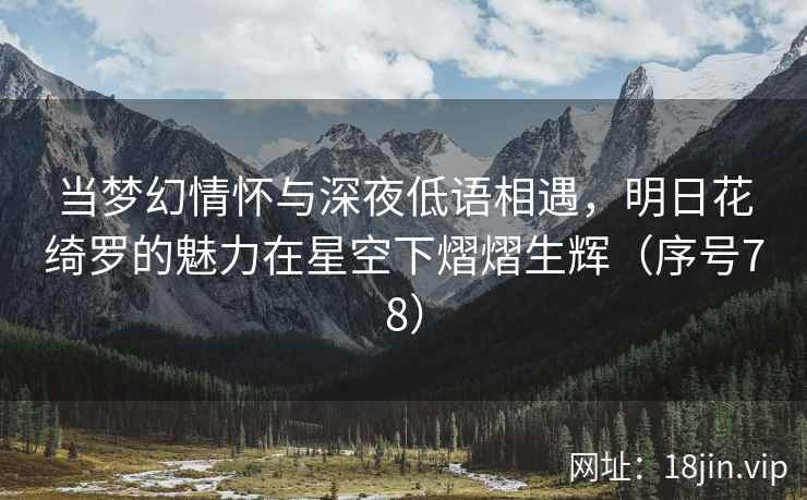 当梦幻情怀与深夜低语相遇，明日花绮罗的魅力在星空下熠熠生辉（序号78）  第2张
