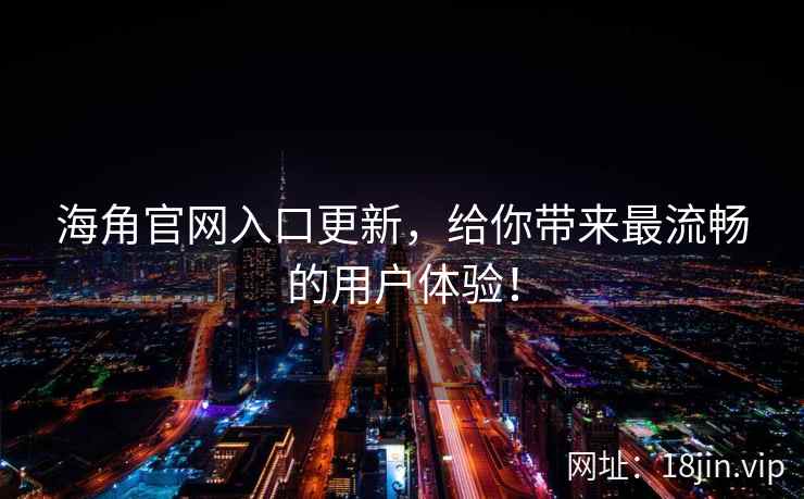 海角官网入口更新，给你带来最流畅的用户体验！  第2张
