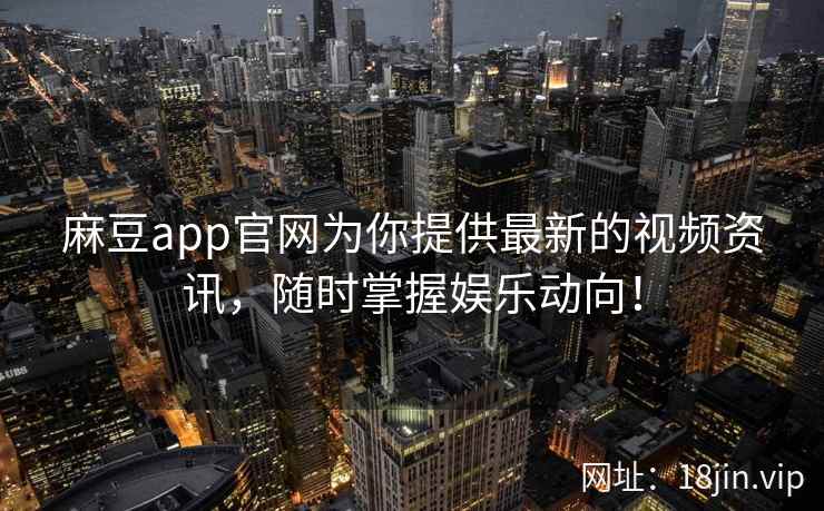 麻豆app官网为你提供最新的视频资讯，随时掌握娱乐动向！