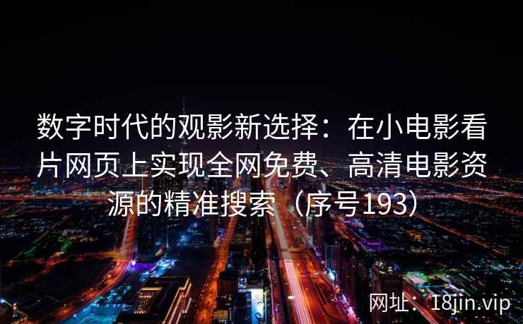 数字时代的观影新选择：在小电影看片网页上实现全网免费、高清电影资源的精准搜索（序号193）