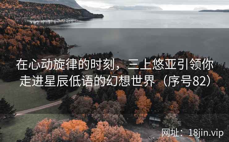 在心动旋律的时刻，三上悠亚引领你走进星辰低语的幻想世界（序号82）  第2张