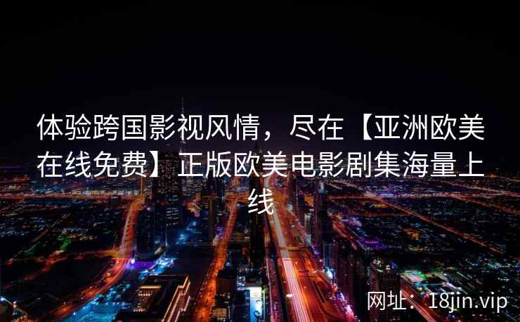 体验跨国影视风情，尽在【亚洲欧美在线免费】正版欧美电影剧集海量上线  第2张