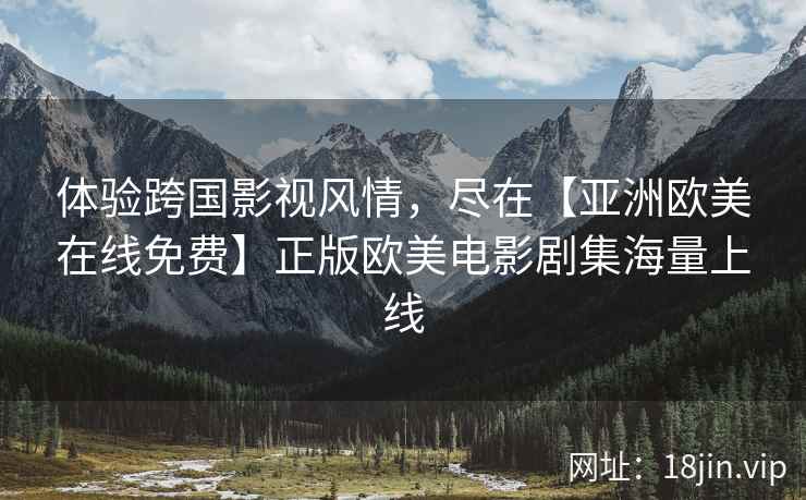 体验跨国影视风情，尽在【亚洲欧美在线免费】正版欧美电影剧集海量上线