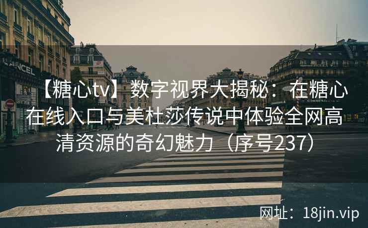 【糖心tv】数字视界大揭秘：在糖心在线入口与美杜莎传说中体验全网高清资源的奇幻魅力（序号237）