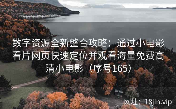 数字资源全新整合攻略：通过小电影看片网页快速定位并观看海量免费高清小电影（序号165）  第2张
